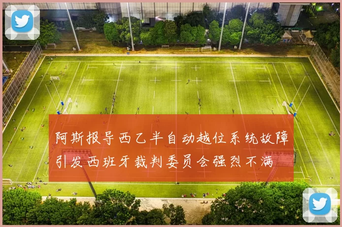 阿斯报导西乙半自动越位系统故障引发西班牙裁判委员会强烈不满